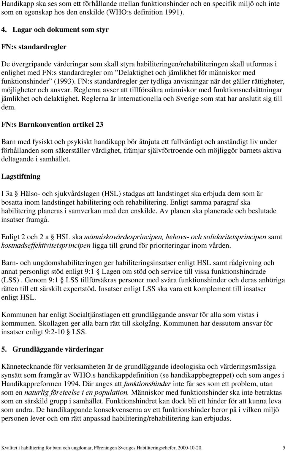 jämlikhet för människor med funktionshinder (1993). FN:s standardregler ger tydliga anvisningar när det gäller rättigheter, möjligheter och ansvar.