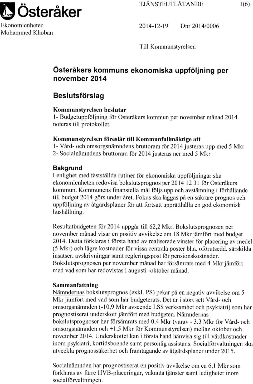 Kommunstyrelsen föreslår till Kommunfullmäktige att 1- Vård- och omsorgsnämndens bruttoram för 214 justeras upp med 5 Mkr 2- Socialnämndens bruttoram för 214 justeras ner med 5 Mkr Bakgrund I