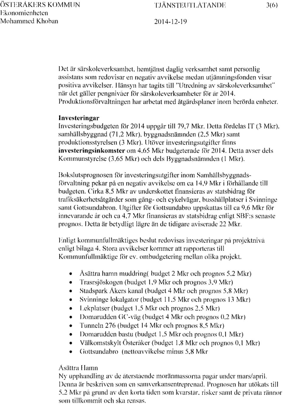 Produktionsförvaltningen har arbetat med åtgärdsplaner inom berörda enheter. Investeringar Investeringsbudgeten för 214 uppgår till 79,7 Mkr.