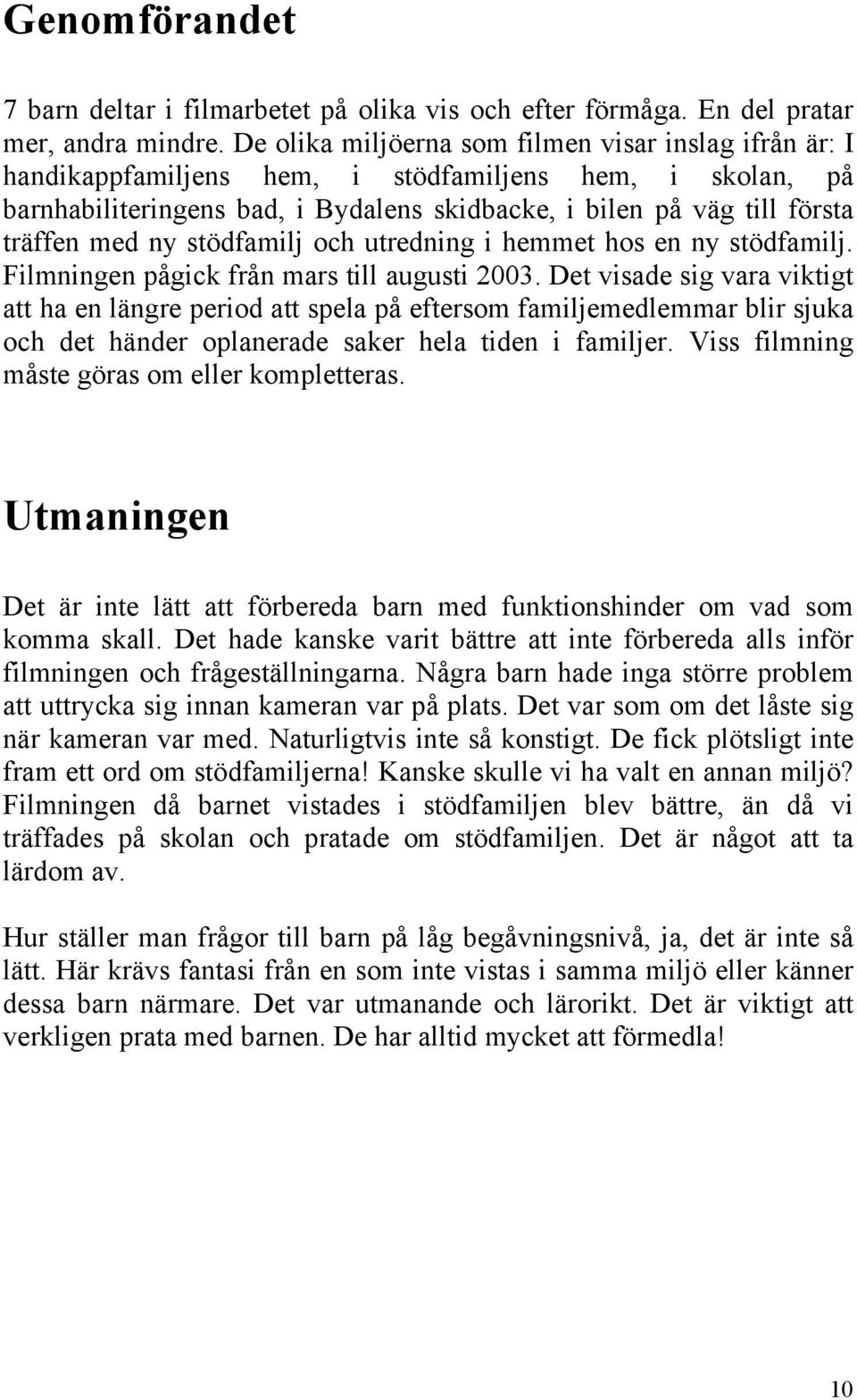 ny stödfamilj och utredning i hemmet hos en ny stödfamilj. Filmningen pågick från mars till augusti 2003.