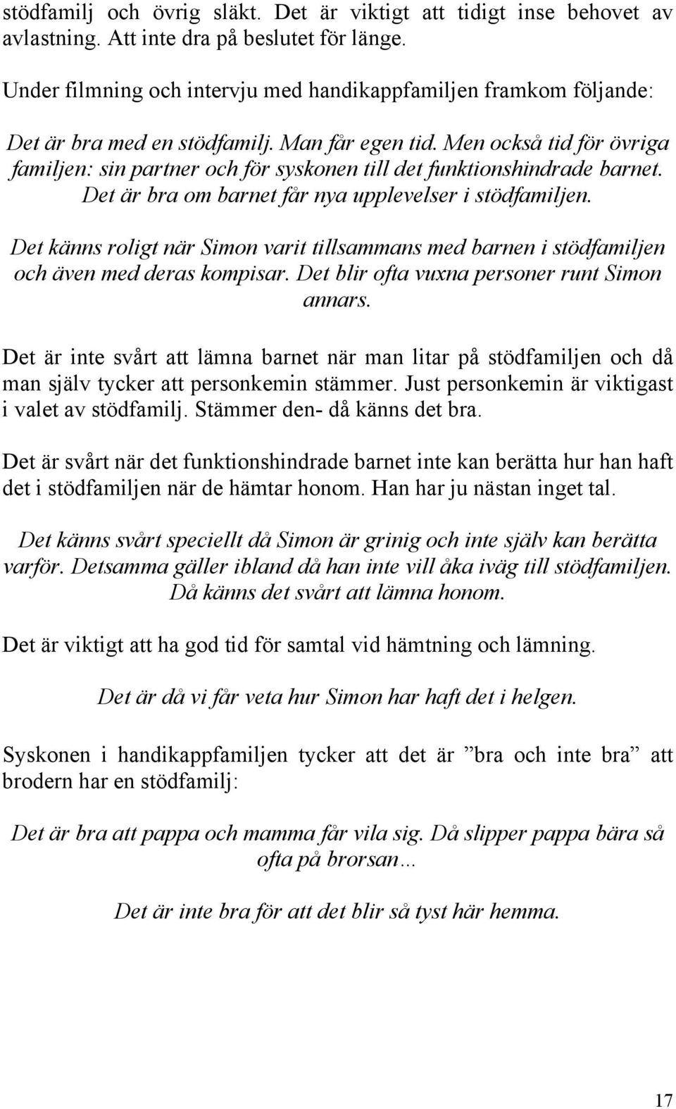 Men också tid för övriga familjen: sin partner och för syskonen till det funktionshindrade barnet. Det är bra om barnet får nya upplevelser i stödfamiljen.