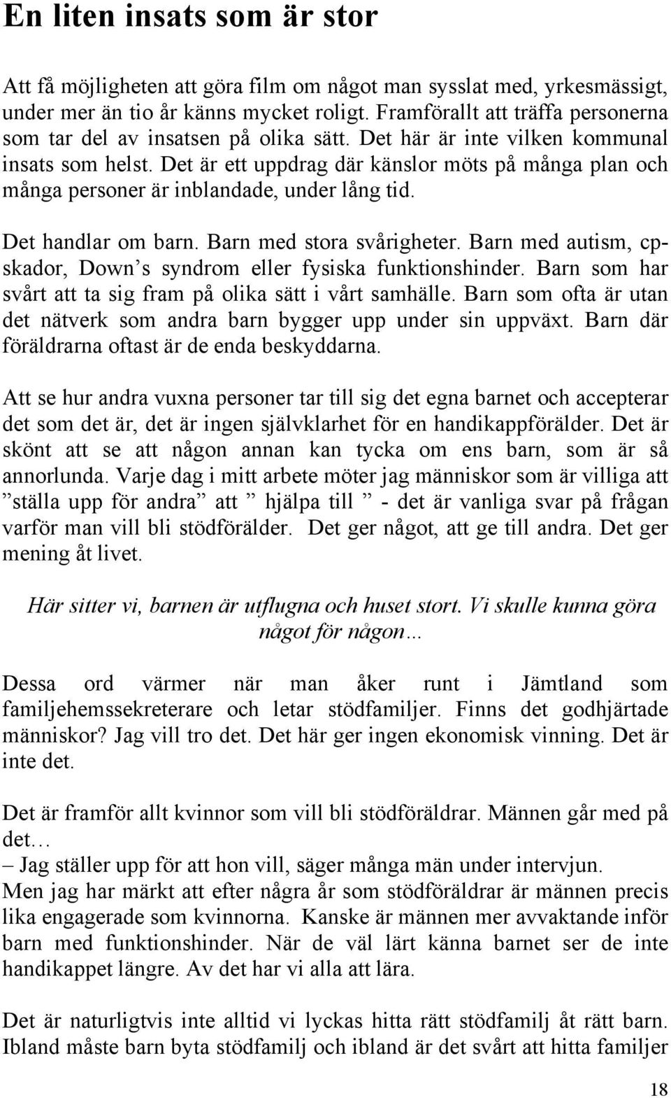 Det är ett uppdrag där känslor möts på många plan och många personer är inblandade, under lång tid. Det handlar om barn. Barn med stora svårigheter.