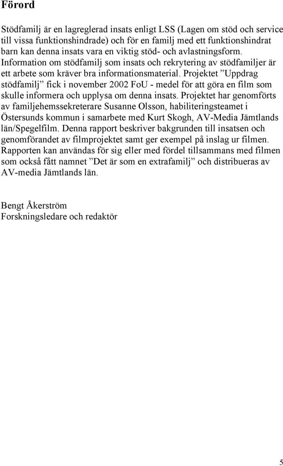 Projektet Uppdrag stödfamilj fick i november 2002 FoU - medel för att göra en film som skulle informera och upplysa om denna insats.