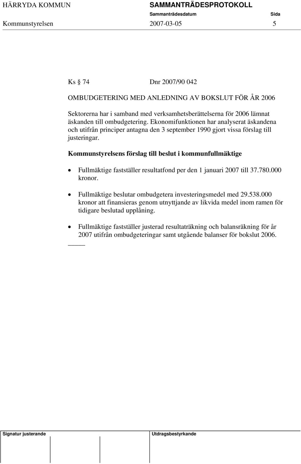 Kommunstyrelsens förslag till beslut i kommunfullmäktige Fullmäktige fastställer resultatfond per den 1 januari 2007 till 37.780.000 kronor.