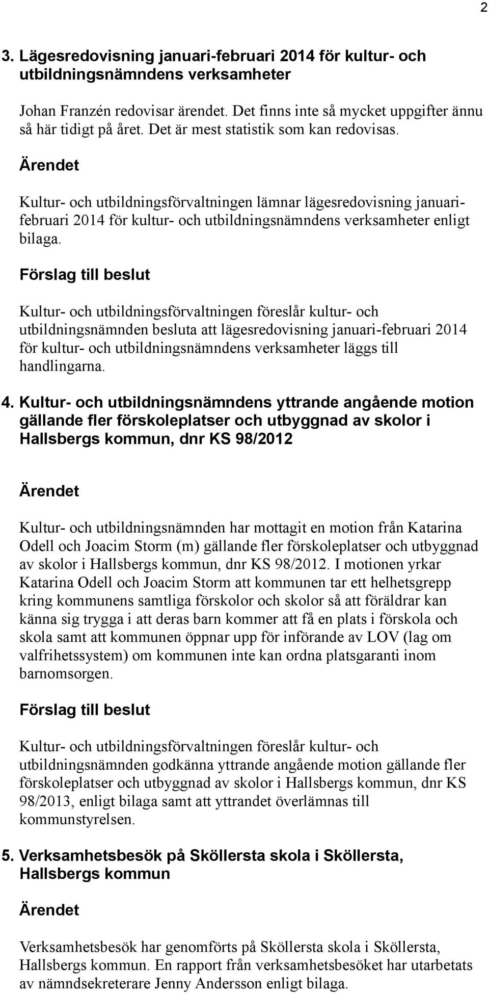 utbildningsnämnden besluta att lägesredovisning januari-februari 2014 för kultur- och utbildningsnämndens verksamheter läggs till handlingarna. 4.