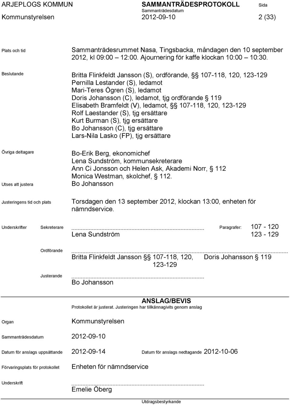 Bramfeldt (V), ledamot, 107-118, 120, 123-129 Rolf Laestander (S), tjg ersättare Kurt Burman (S), tjg ersättare Bo Johansson (C), tjg ersättare Lars-Nila Lasko (FP), tjg ersättare Övriga deltagare