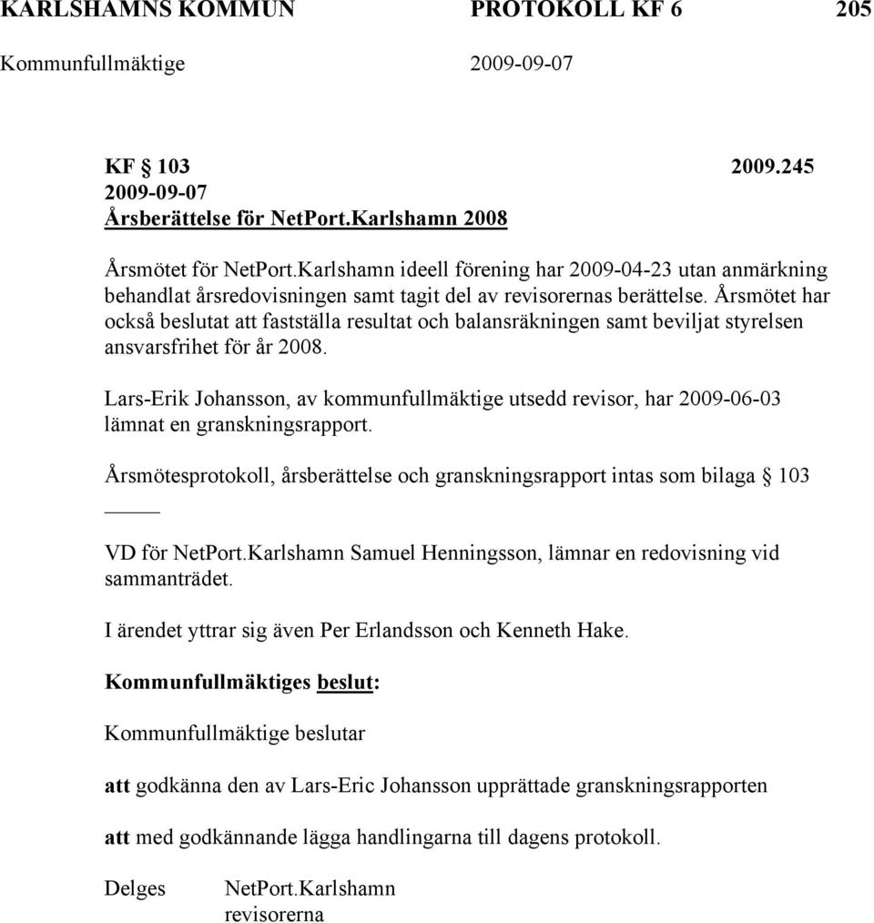 Årsmötet har också beslutat att fastställa resultat och balansräkningen samt beviljat styrelsen ansvarsfrihet för år 2008.