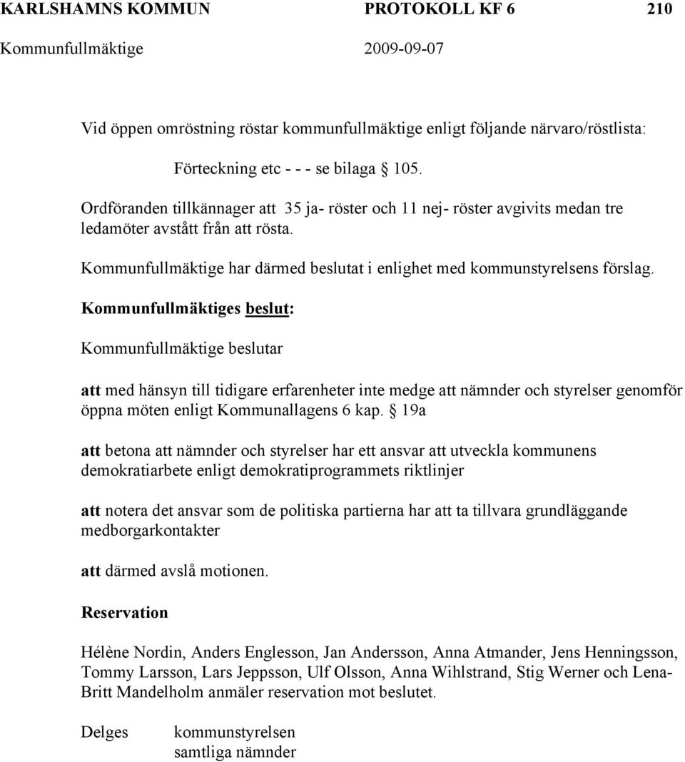 Kommunfullmäktiges beslut: Kommunfullmäktige beslutar att med hänsyn till tidigare erfarenheter inte medge att nämnder och styrelser genomför öppna möten enligt Kommunallagens 6 kap.