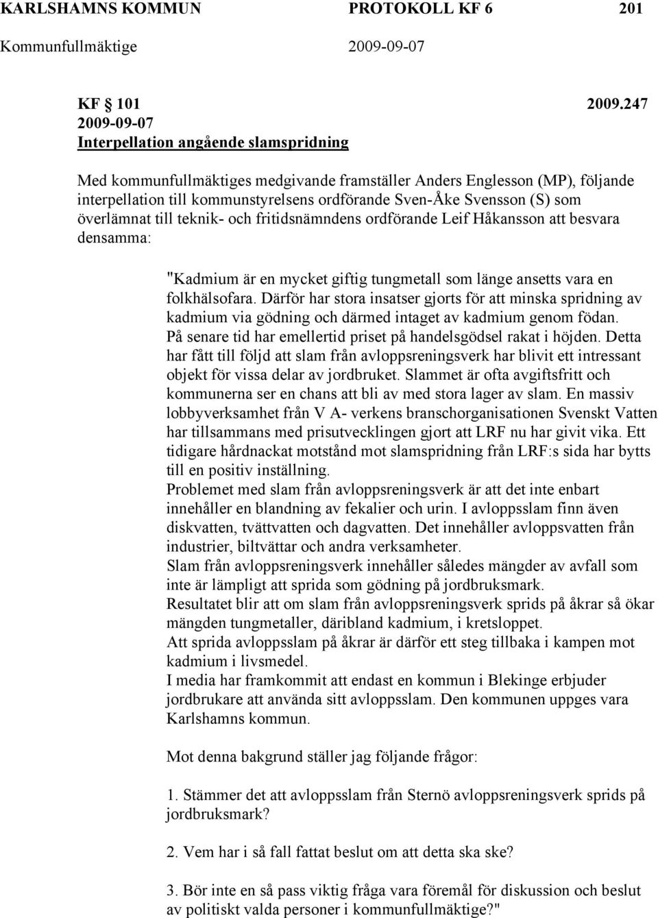 (S) som överlämnat till teknik- och fritidsnämndens ordförande Leif Håkansson att besvara densamma: "Kadmium är en mycket giftig tungmetall som länge ansetts vara en folkhälsofara.