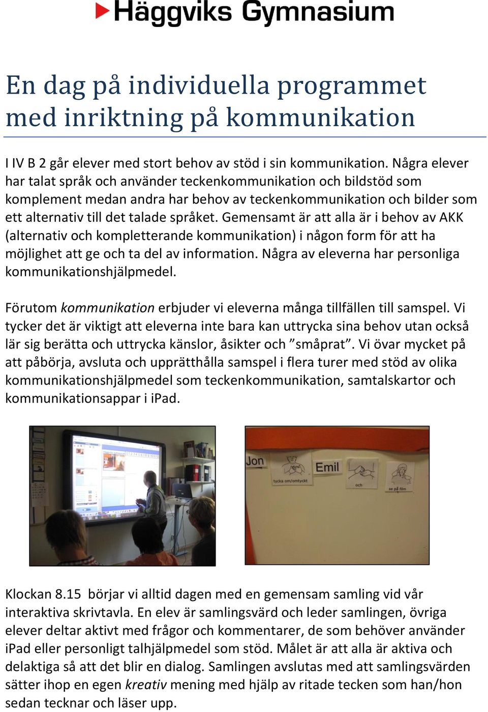 Gemensamt är att alla är i behov av AKK (alternativ och kompletterande kommunikation) i någon form för att ha möjlighet att ge och ta del av information.