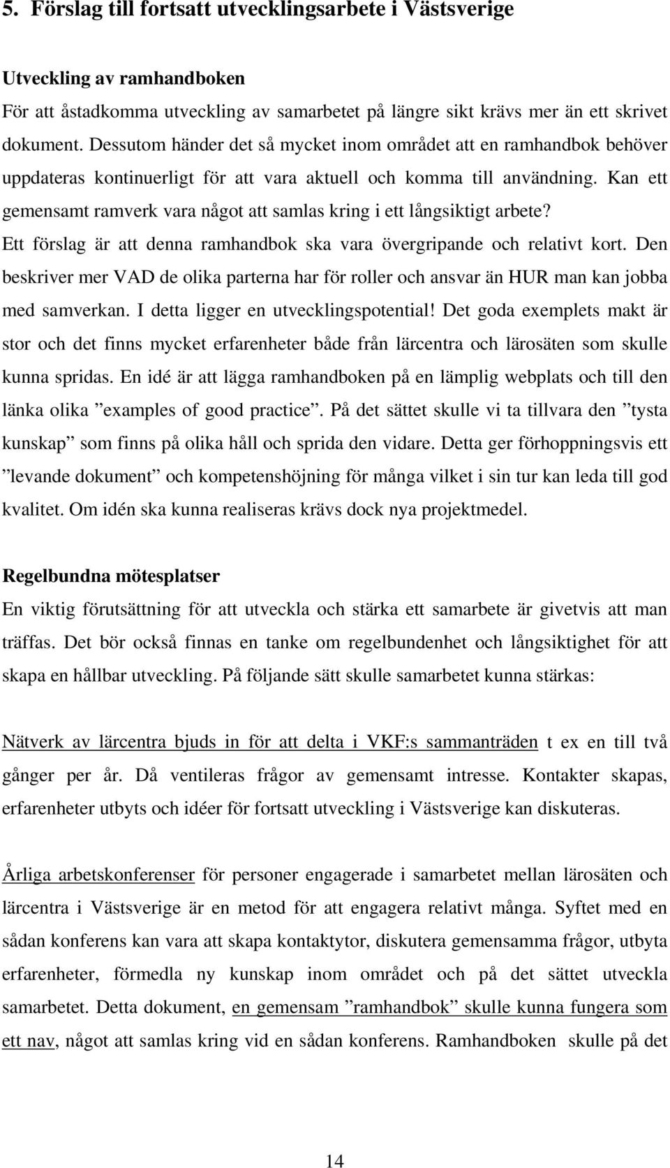 Kan ett gemensamt ramverk vara något att samlas kring i ett långsiktigt arbete? Ett förslag är att denna ramhandbok ska vara övergripande och relativt kort.