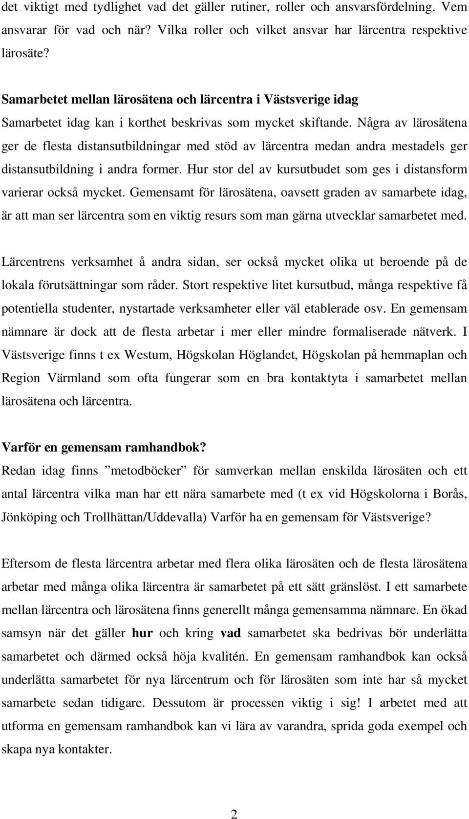 Några av lärosätena ger de flesta distansutbildningar med stöd av lärcentra medan andra mestadels ger distansutbildning i andra former.