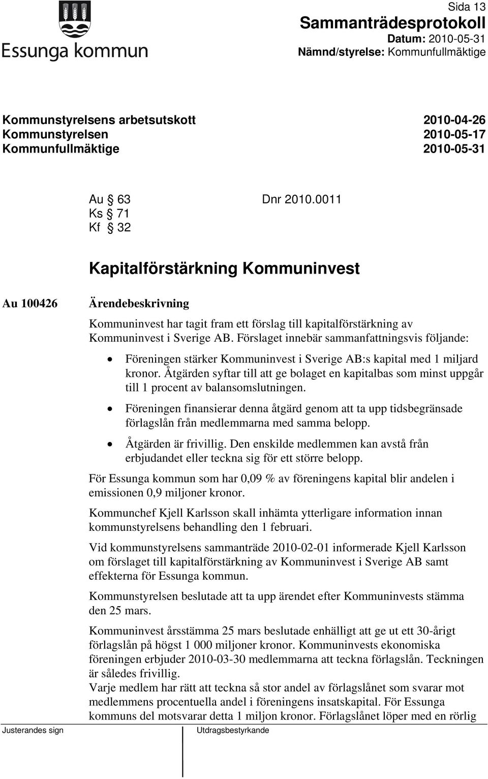 Förslaget innebär sammanfattningsvis följande: Föreningen stärker Kommuninvest i Sverige AB:s kapital med 1 miljard kronor.