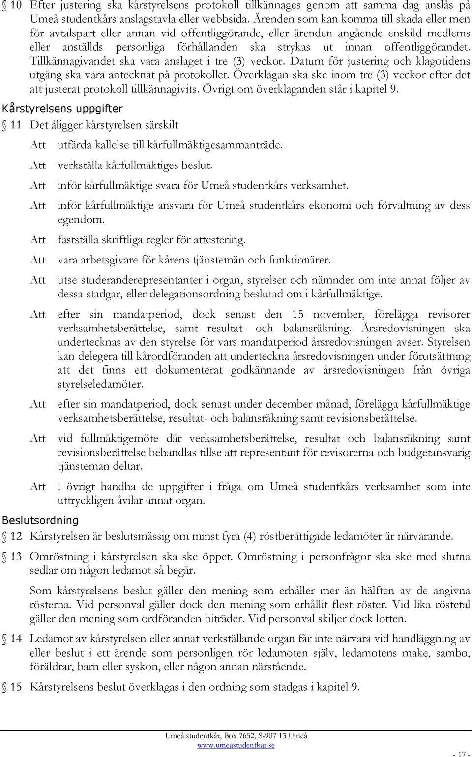 offentliggörandet. Tillkännagivandet ska vara anslaget i tre (3) veckor. Datum för justering och klagotidens utgång ska vara antecknat på protokollet.