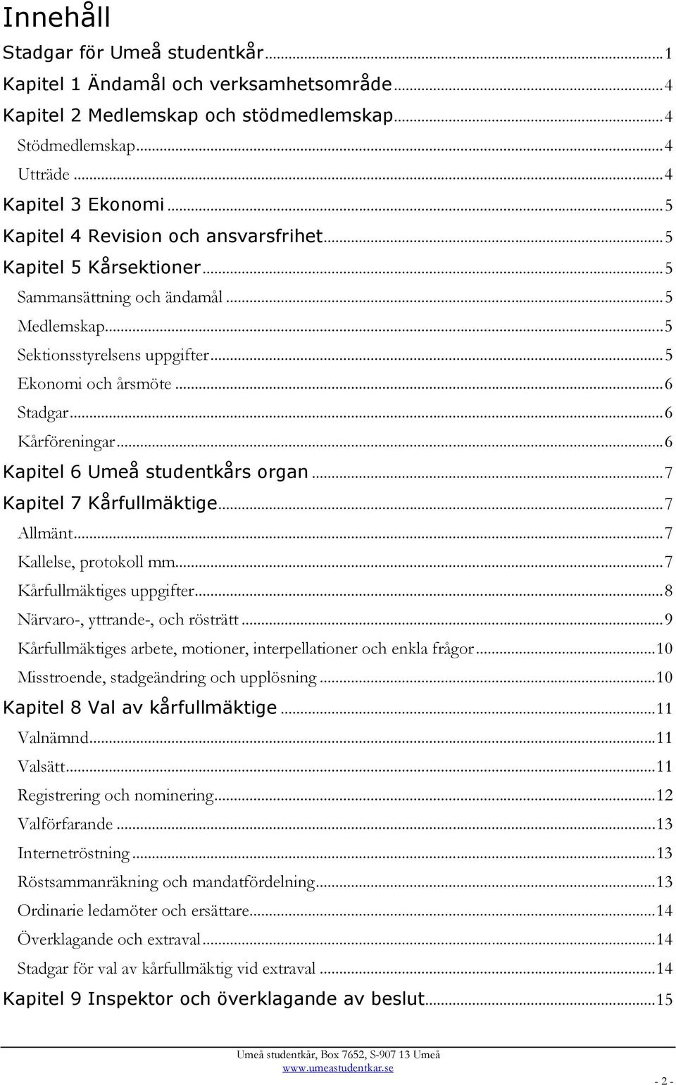 .. 6 Kårföreningar... 6 Kapitel 6 Umeå studentkårs organ... 7 Kapitel 7 Kårfullmäktige... 7 Allmänt... 7 Kallelse, protokoll mm... 7 Kårfullmäktiges uppgifter... 8 Närvaro-, yttrande-, och rösträtt.
