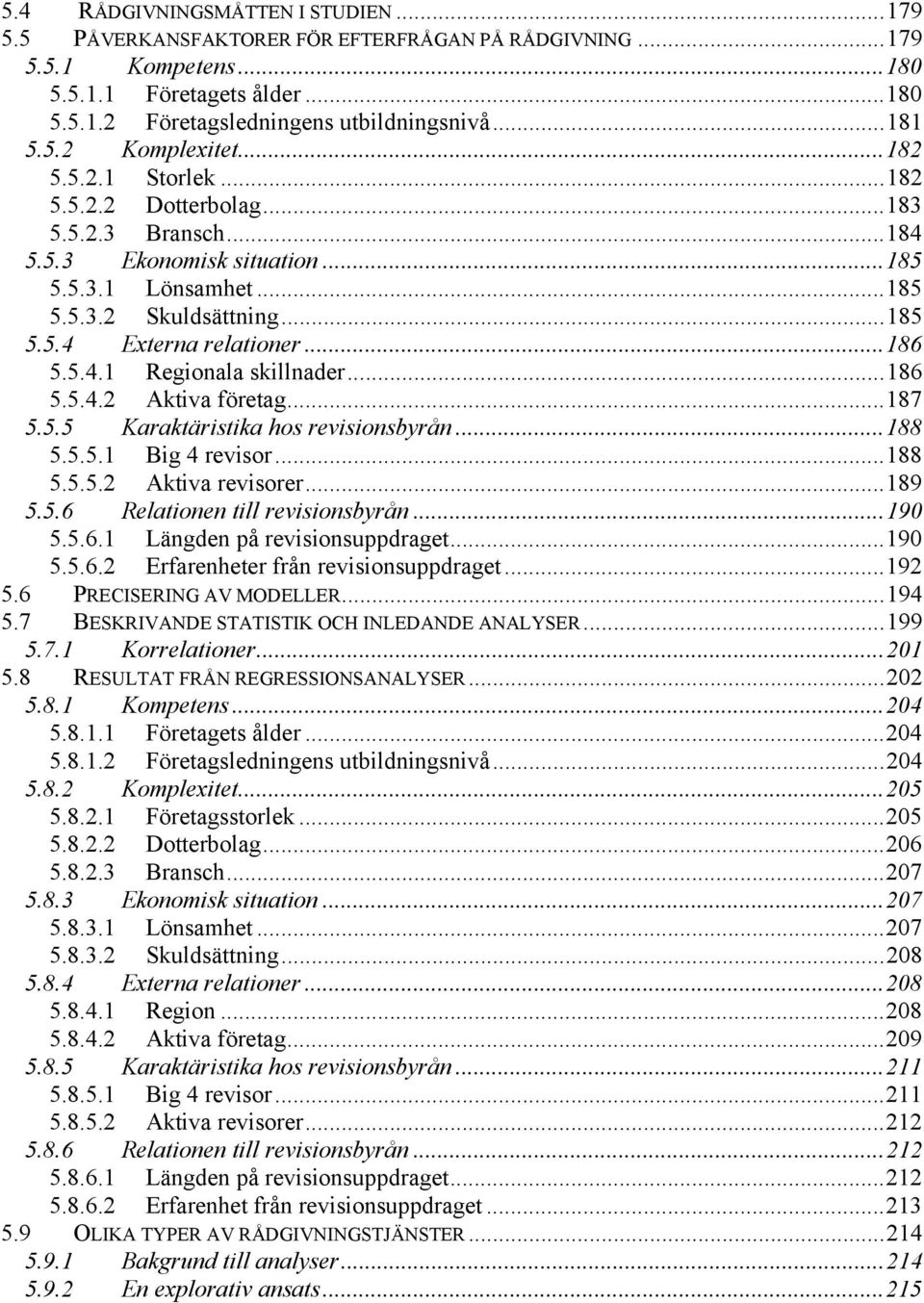 ..186 5.5.4.1 Regionala skillnader...186 5.5.4.2 Aktiva företag...187 5.5.5 Karaktäristika hos revisionsbyrån...188 5.5.5.1 Big 4 revisor...188 5.5.5.2 Aktiva revisorer...189 5.5.6 Relationen till revisionsbyrån.