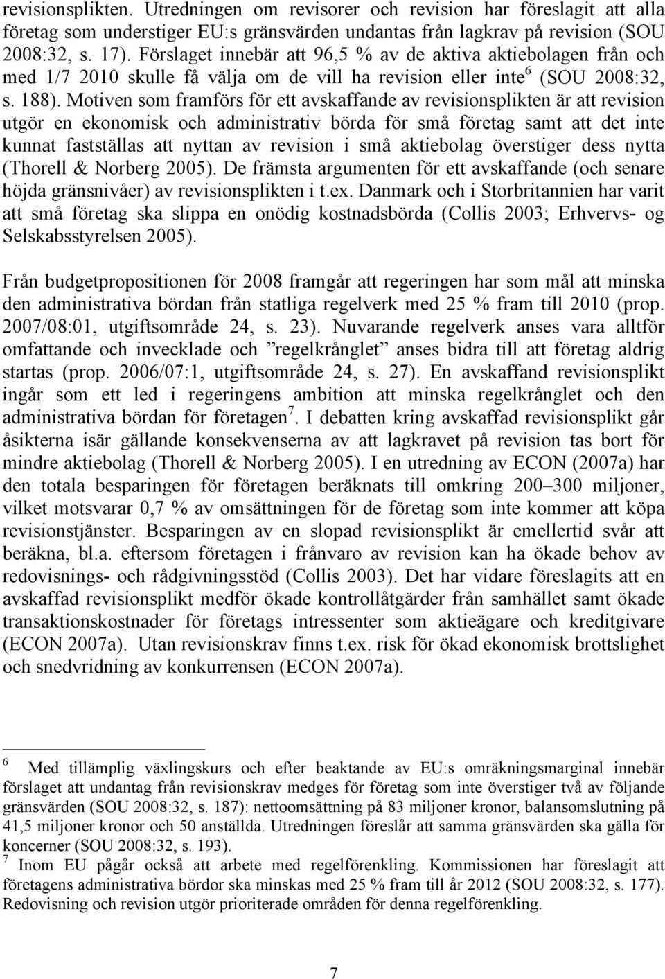 Motiven som framförs för ett avskaffande av revisionsplikten är att revision utgör en ekonomisk och administrativ börda för små företag samt att det inte kunnat fastställas att nyttan av revision i