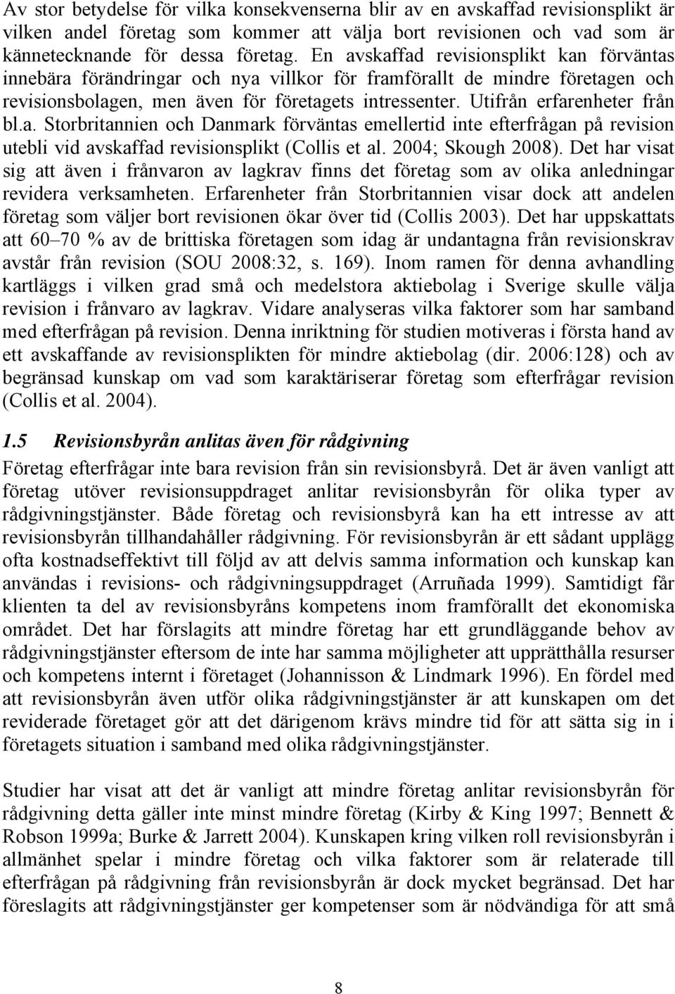 Utifrån erfarenheter från bl.a. Storbritannien och Danmark förväntas emellertid inte efterfrågan på revision utebli vid avskaffad revisionsplikt (Collis et al. 2004; Skough 2008).