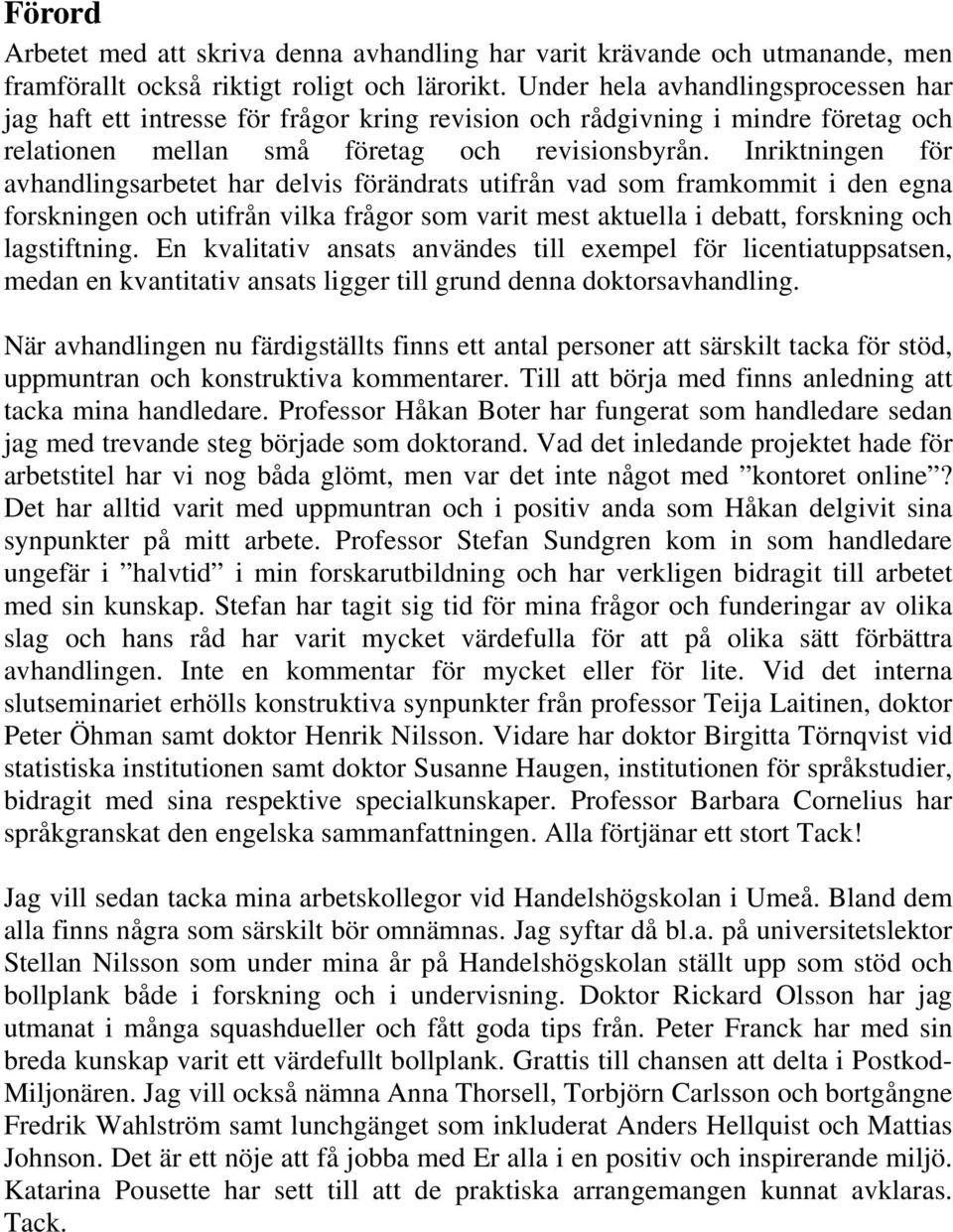 Inriktningen för avhandlingsarbetet har delvis förändrats utifrån vad som framkommit i den egna forskningen och utifrån vilka frågor som varit mest aktuella i debatt, forskning och lagstiftning.