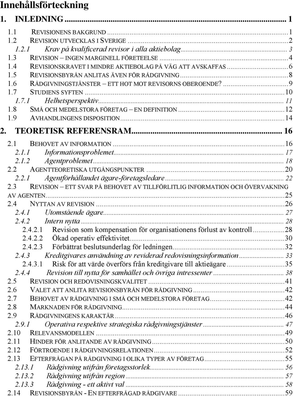 6 RÅDGIVNINGSTJÄNSTER ETT HOT MOT REVISORNS OBEROENDE?...9 1.7 STUDIENS SYFTEN...10 1.7.1 Helhetsperspektiv... 11 1.8 SMÅ OCH MEDELSTORA FÖRETAG EN DEFINITION...12 1.9 AVHANDLINGENS DISPOSITION...14 2.