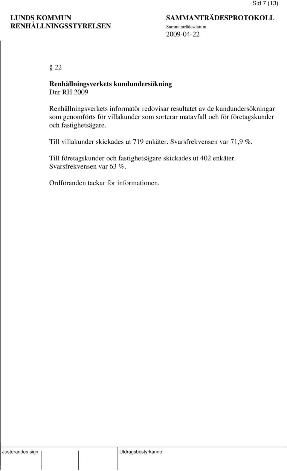 företagskunder och fastighetsägare. Till villakunder skickades ut 719 enkäter. Svarsfrekvensen var 71,9 %.