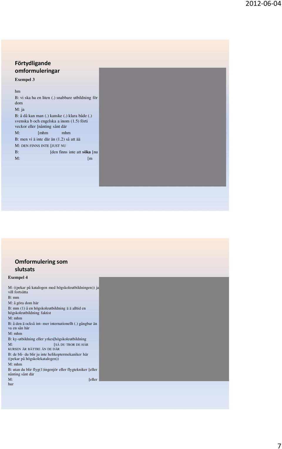 2) så att ää M: DEN FINNS INTE [JUST NU B: [den finns inte att söka [nu M: [m Omformulering som slutsats Exempel 4 M: ((pekar på katalogen med högskoleutbildningen)) ja vill fortsätta B: mm M: å göra