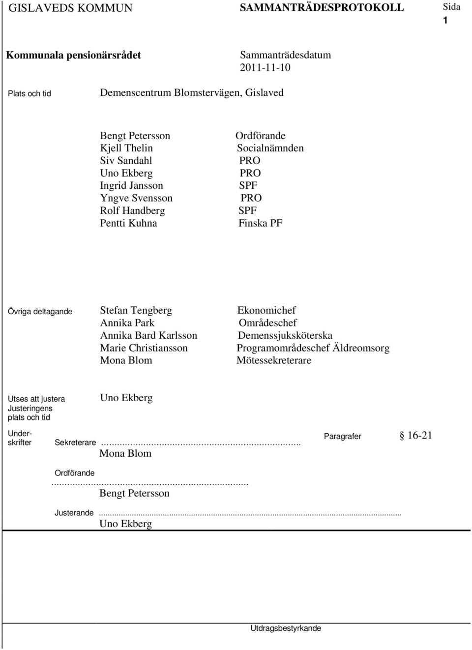 Områdeschef Annika Bard Karlsson Demenssjuksköterska Marie Christiansson Programområdeschef Äldreomsorg Mona Blom Mötessekreterare Utses