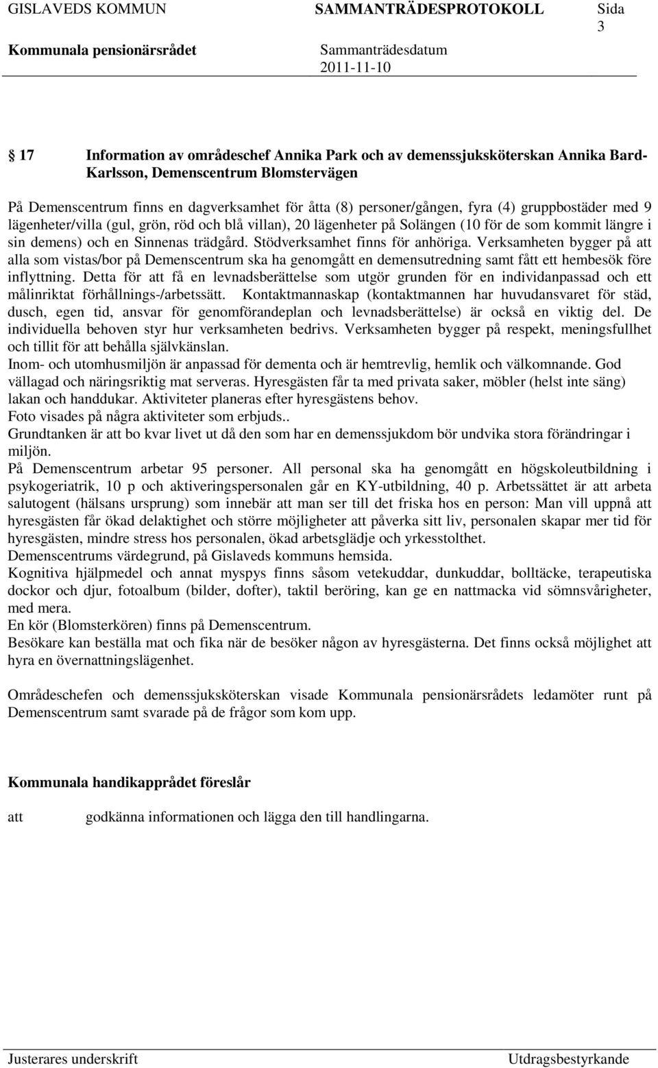 Stödverksamhet finns för anhöriga. Verksamheten bygger på alla som vistas/bor på Demenscentrum ska ha genomgått en demensutredning samt fått ett hembesök före inflyttning.