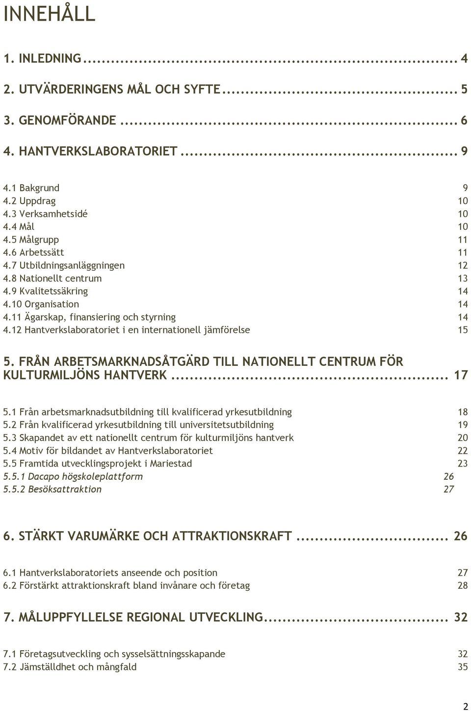 12 Hantverkslaboratoriet i en internationell jämförelse 15 5. FRÅN ARBETSMARKNADSÅTGÄRD TILL NATIONELLT CENTRUM FÖR KULTURMILJÖNS HANTVERK... 17 5.