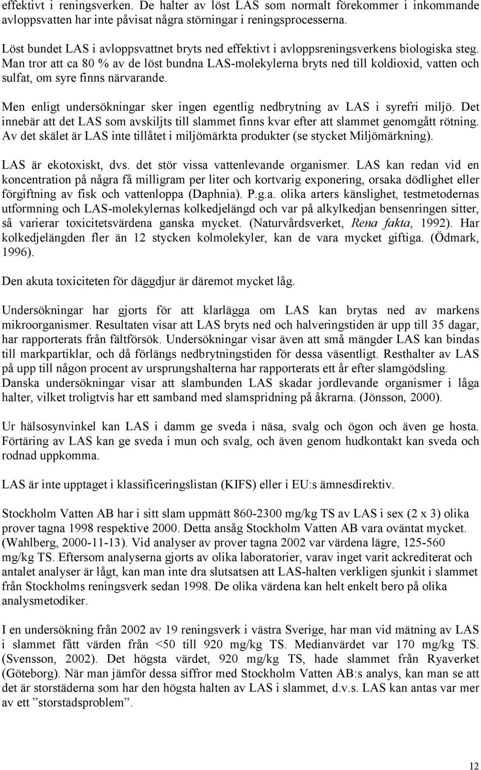 Man tror att ca 80 % av de löst bundna LAS-molekylerna bryts ned till koldioxid, vatten och sulfat, om syre finns närvarande.