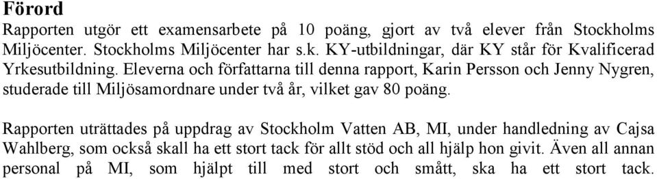 Rapporten uträttades på uppdrag av Stockholm Vatten AB, MI, under handledning av Cajsa Wahlberg, som också skall ha ett stort tack för allt stöd och