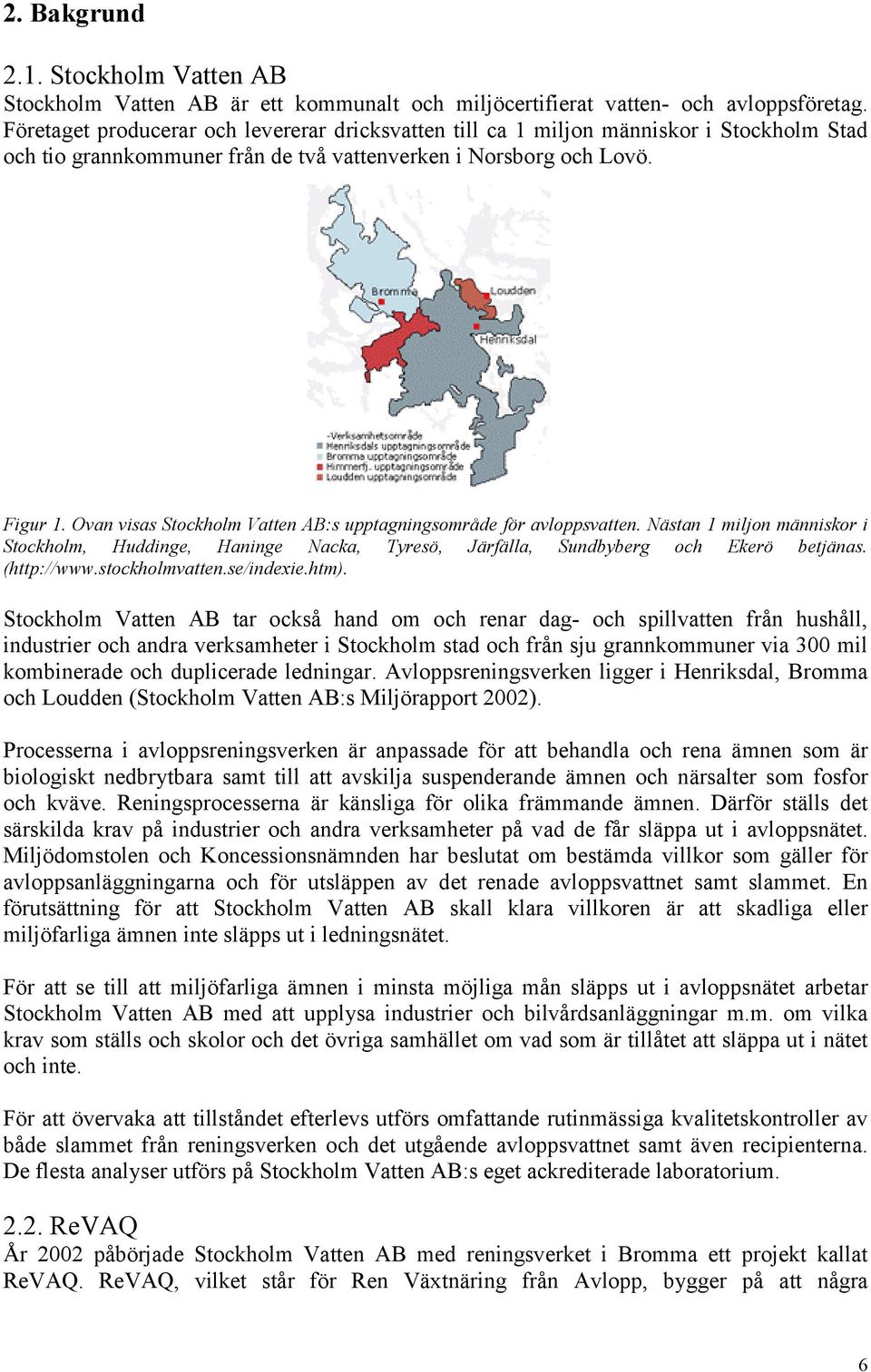 Ovan visas Stockholm Vatten AB:s upptagningsområde för avloppsvatten. Nästan 1 miljon människor i Stockholm, Huddinge, Haninge Nacka, Tyresö, Järfälla, Sundbyberg och Ekerö betjänas. (http://www.