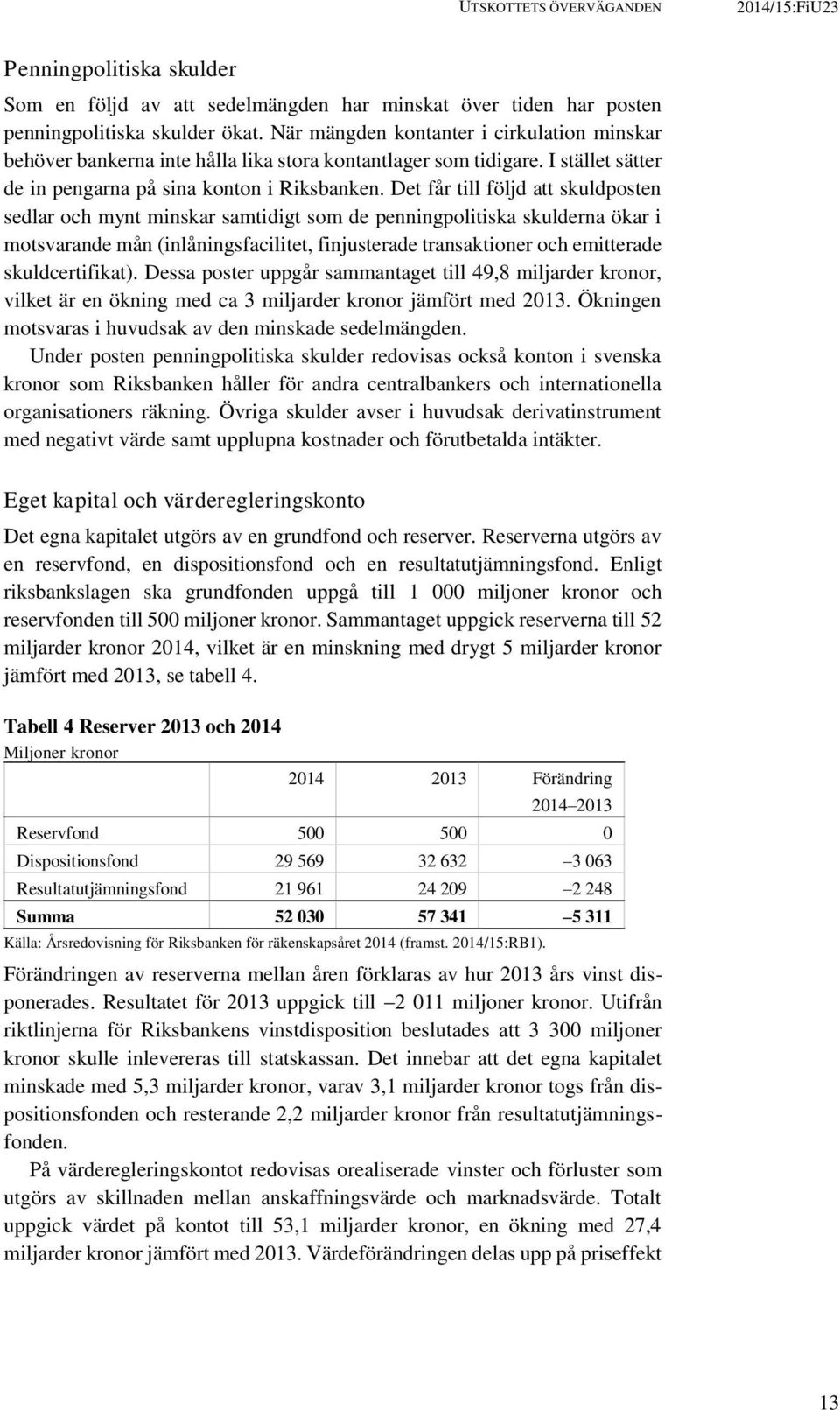 Det får till följd att skuldposten sedlar och mynt minskar samtidigt som de penningpolitiska skulderna ökar i motsvarande mån (inlåningsfacilitet, finjusterade transaktioner och emitterade