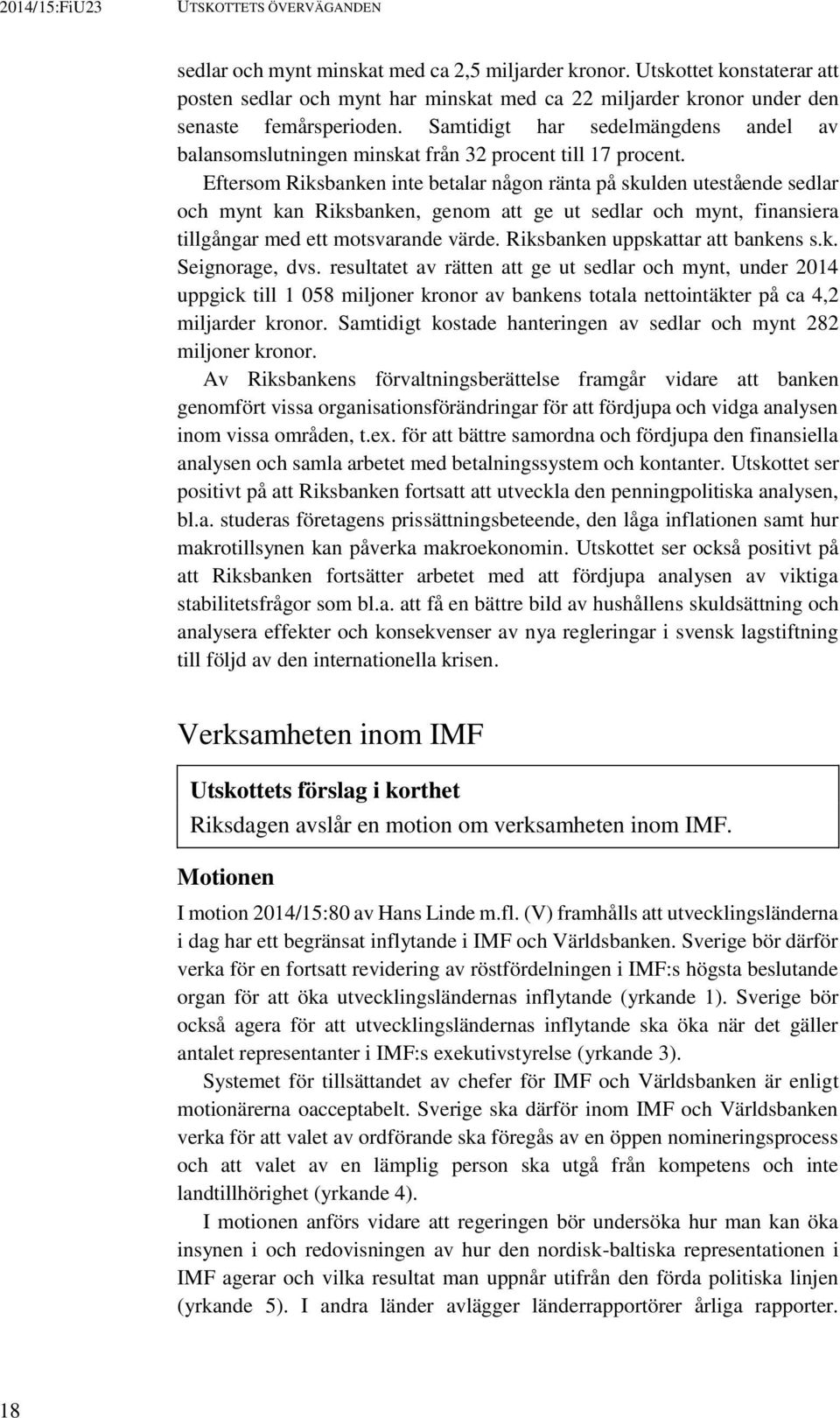 Eftersom Riksbanken inte betalar någon ränta på skulden utestående sedlar och mynt kan Riksbanken, genom att ge ut sedlar och mynt, finansiera tillgångar med ett motsvarande värde.