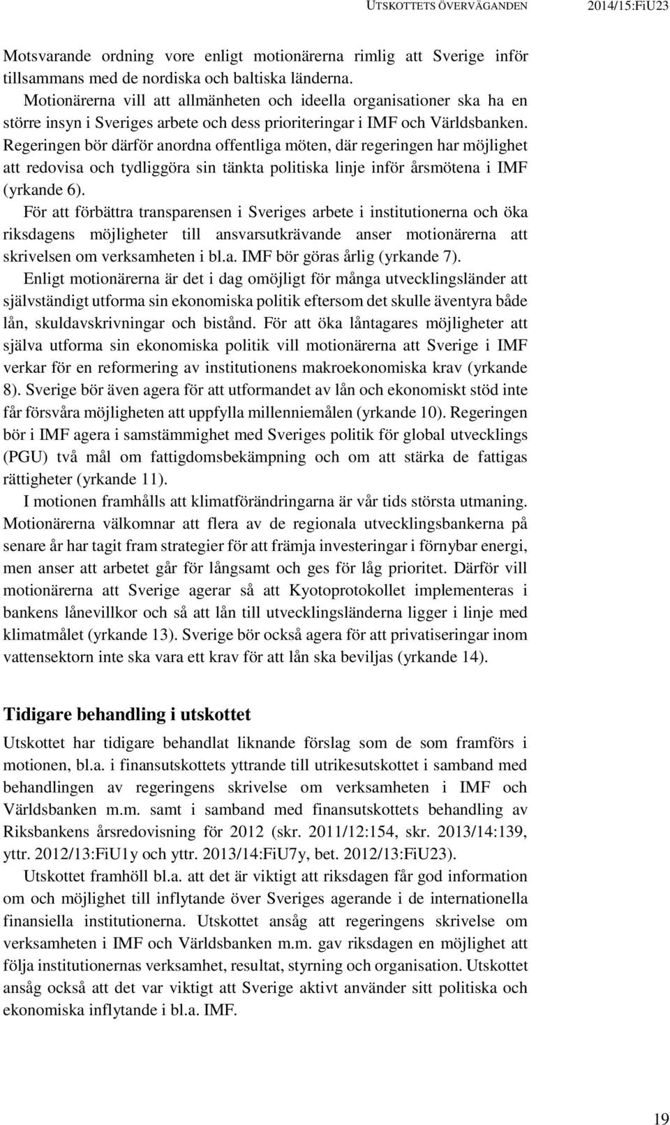 Regeringen bör därför anordna offentliga möten, där regeringen har möjlighet att redovisa och tydliggöra sin tänkta politiska linje inför årsmötena i IMF (yrkande 6).