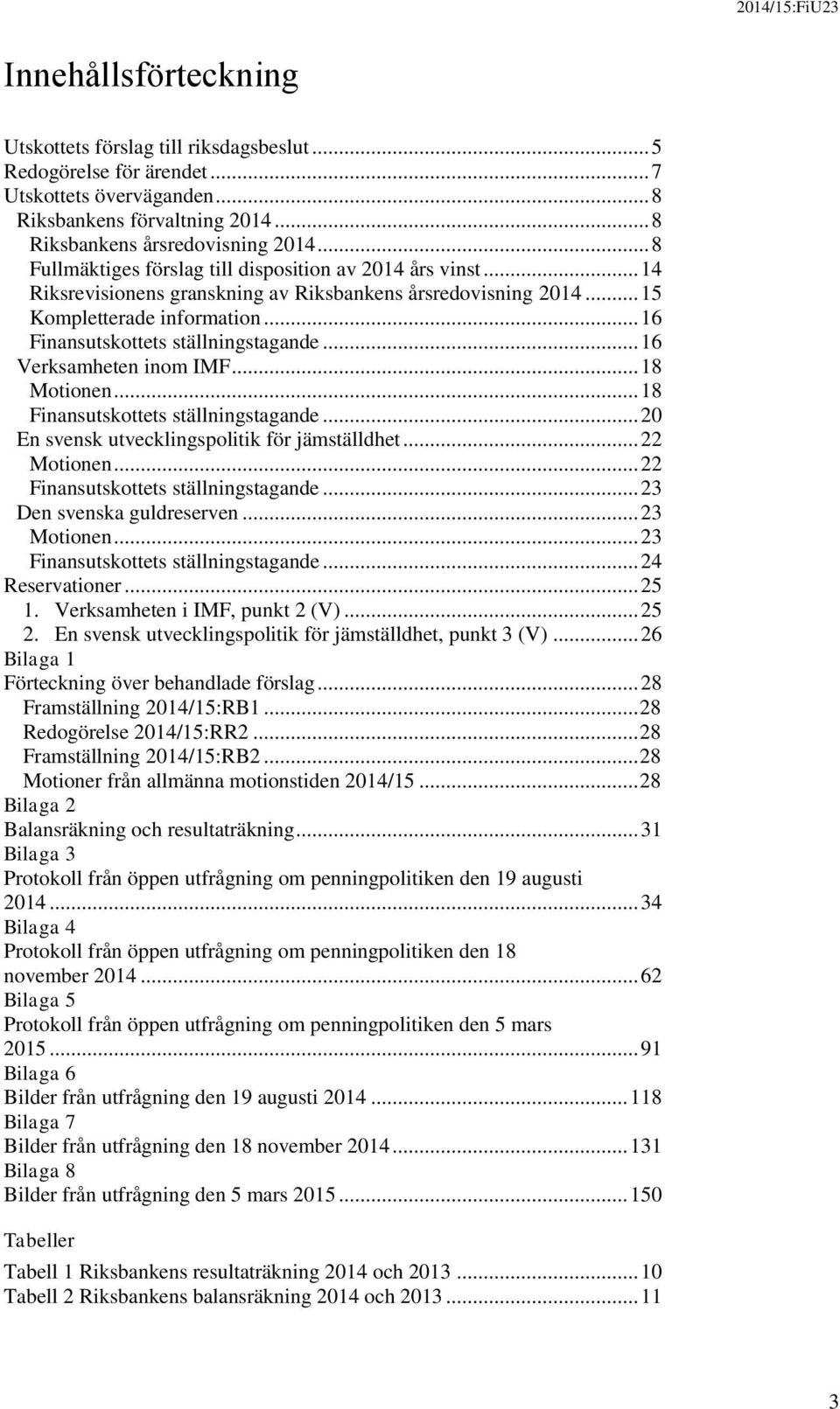 .. 16 Verksamheten inom IMF... 18 Motionen... 18 Finansutskottets ställningstagande... 20 En svensk utvecklingspolitik för jämställdhet... 22 Motionen... 22 Finansutskottets ställningstagande.