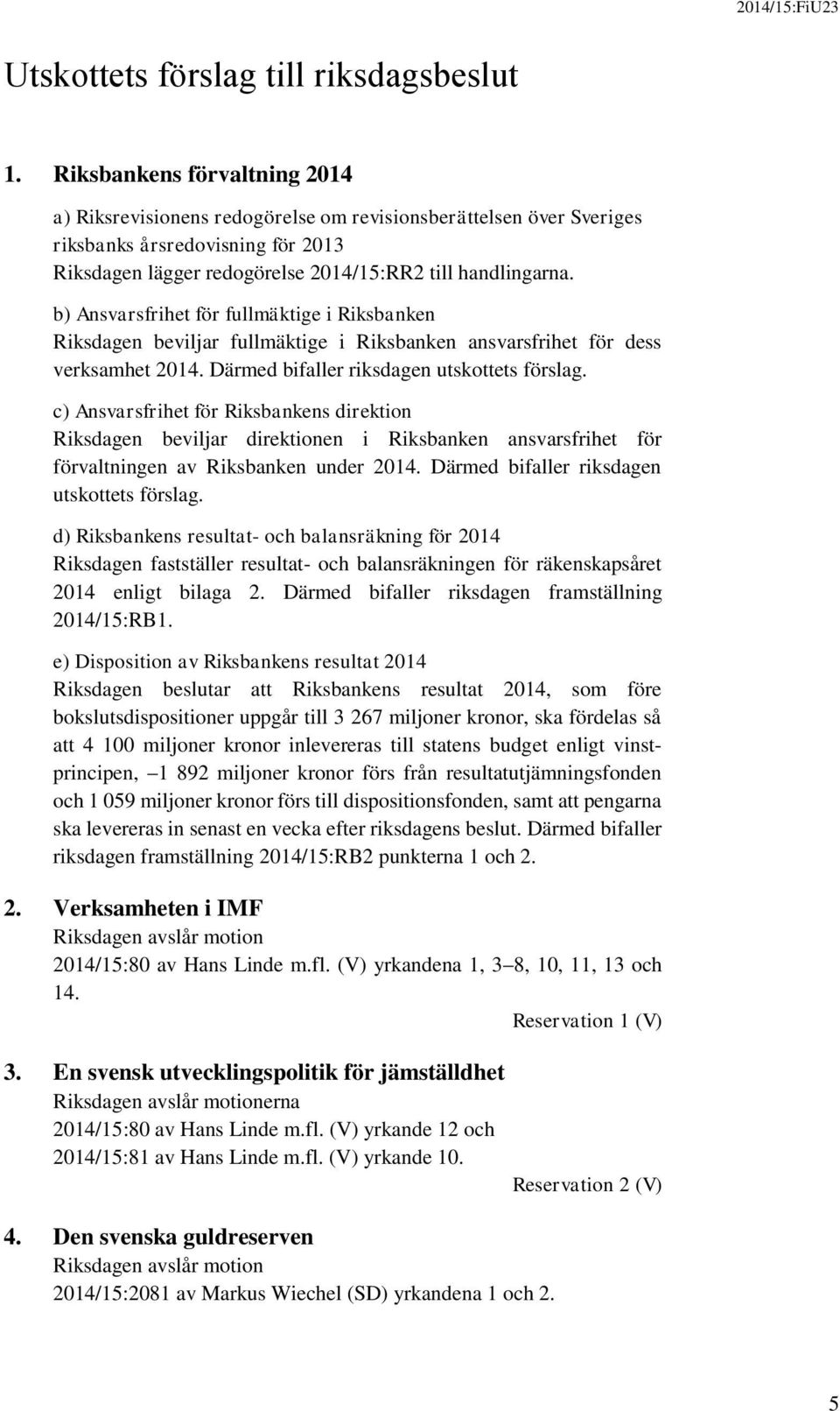 b) Ansvarsfrihet för fullmäktige i Riksbanken Riksdagen beviljar fullmäktige i Riksbanken ansvarsfrihet för dess verksamhet 2014. Därmed bifaller riksdagen utskottets förslag.