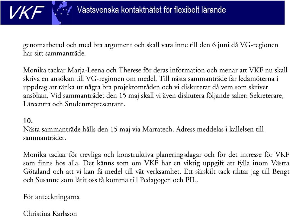 Till nästa sammanträde får ledamöterna i uppdrag att tänka ut några bra projektområden och vi diskuterar då vem som skriver ansökan.