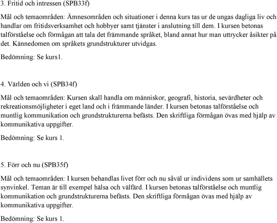 Bedömning: Se kurs1. 4. Världen och vi (SPB34f) Mål och temaområden: Kursen skall handla om människor, geografi, historia, sevärdheter och rekreationsmöjligheter i eget land och i främmande länder.