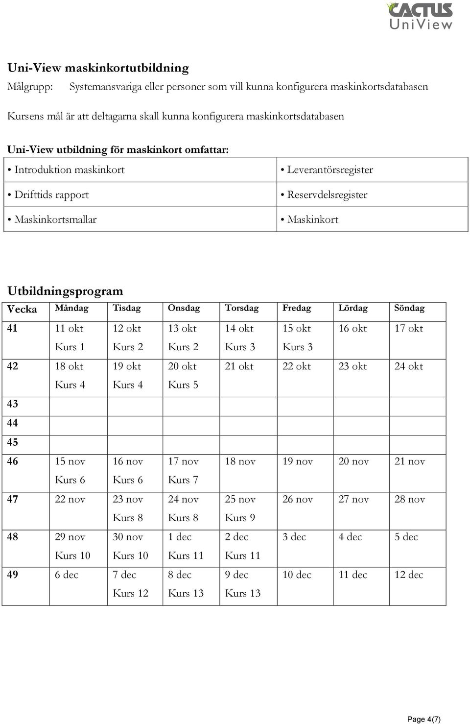 Fredag Lördag Söndag 41 11 okt 12 okt 13 okt 14 okt 15 okt 16 okt 17 okt Kurs 1 Kurs 2 Kurs 2 Kurs 3 Kurs 3 42 18 okt 19 okt 20 okt 21 okt 22 okt 23 okt 24 okt Kurs 4 Kurs 4 Kurs 5 43 44 45 46 15 nov