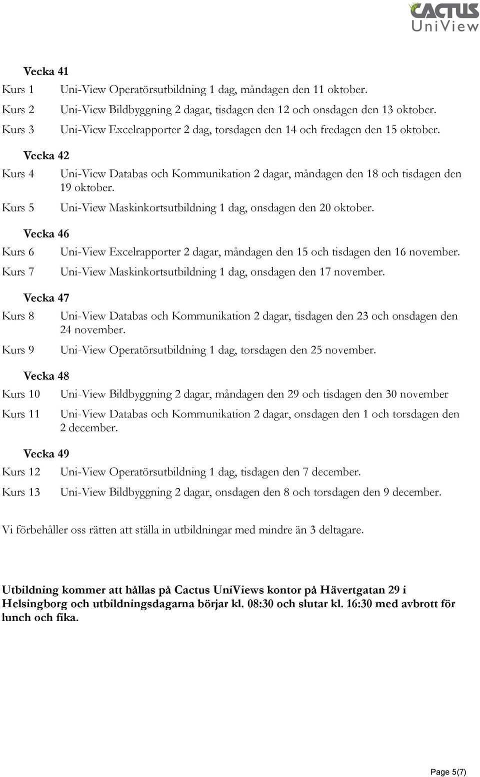 Uni-View Databas och Kommunikation 2 dagar, måndagen den 18 och tisdagen den 19 oktober. Uni-View Maskinkortsutbildning 1 dag, onsdagen den 20 oktober.