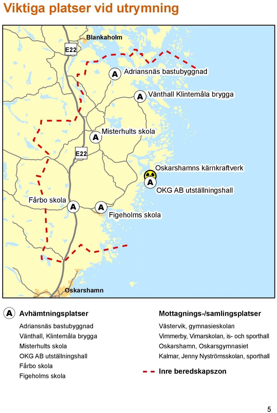 Fårbo skola Figeholms skola Mottagnings-/samlingsplatser Västervik, gymnasieskolan Vimmerby, Vimarskolan, is- och sporthall Oskarshamn, Oskarsgymnasiet Kalmar, Jenny Nyströmsskolan, sporthall Inre