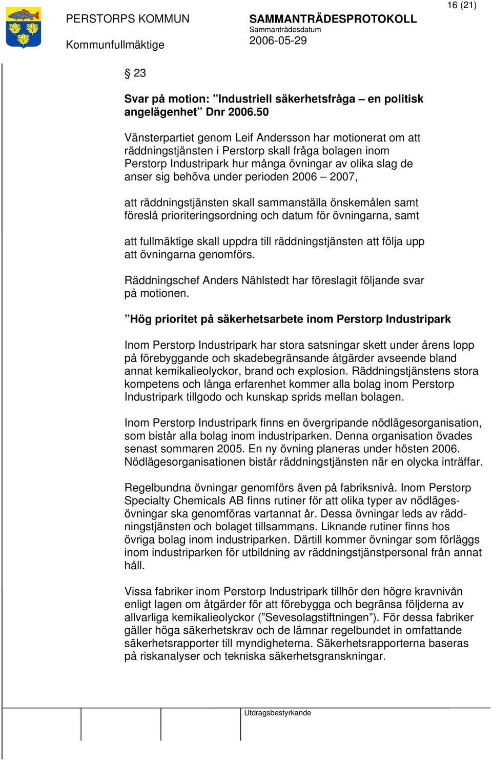 perioden 2006 2007, räddningstjänsten skall sammanställa önskemålen samt föreslå prioriteringsordning och datum för övningarna, samt fullmäktige skall uppdra till räddningstjänsten följa upp