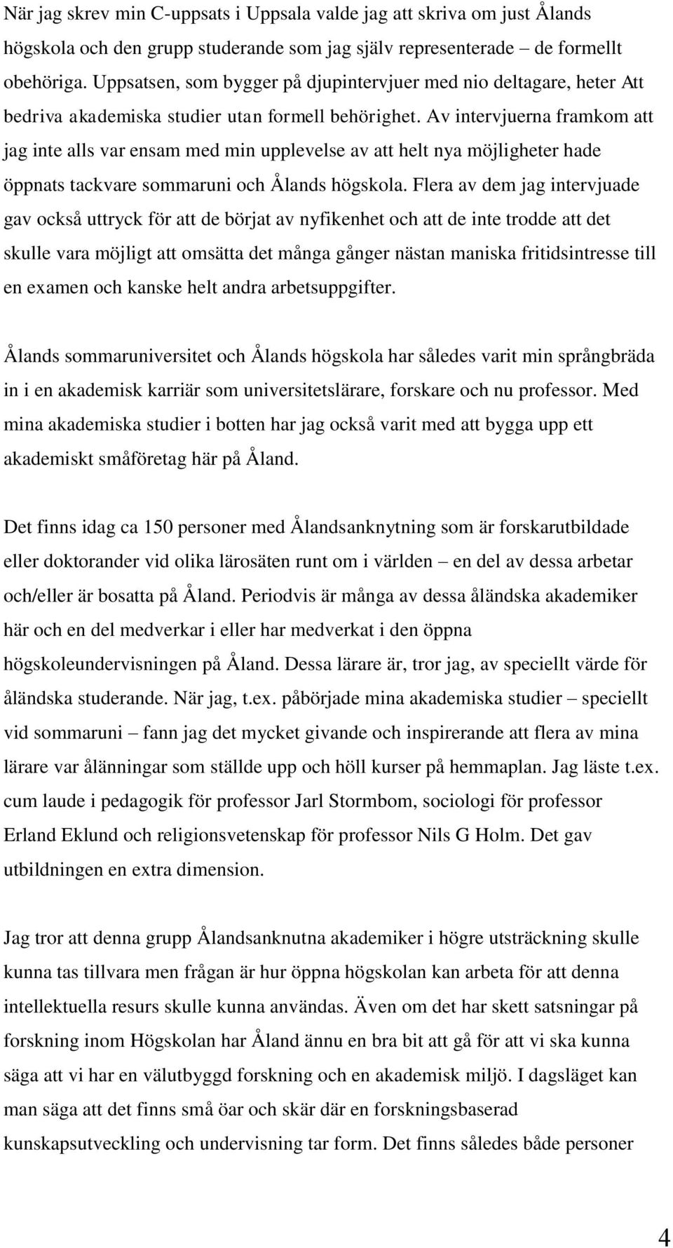 Av intervjuerna framkom att jag inte alls var ensam med min upplevelse av att helt nya möjligheter hade öppnats tackvare sommaruni och Ålands högskola.