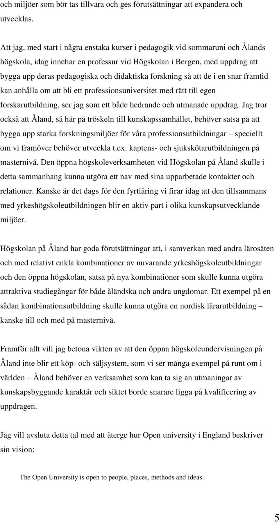 forskning så att de i en snar framtid kan anhålla om att bli ett professionsuniversitet med rätt till egen forskarutbildning, ser jag som ett både hedrande och utmanade uppdrag.