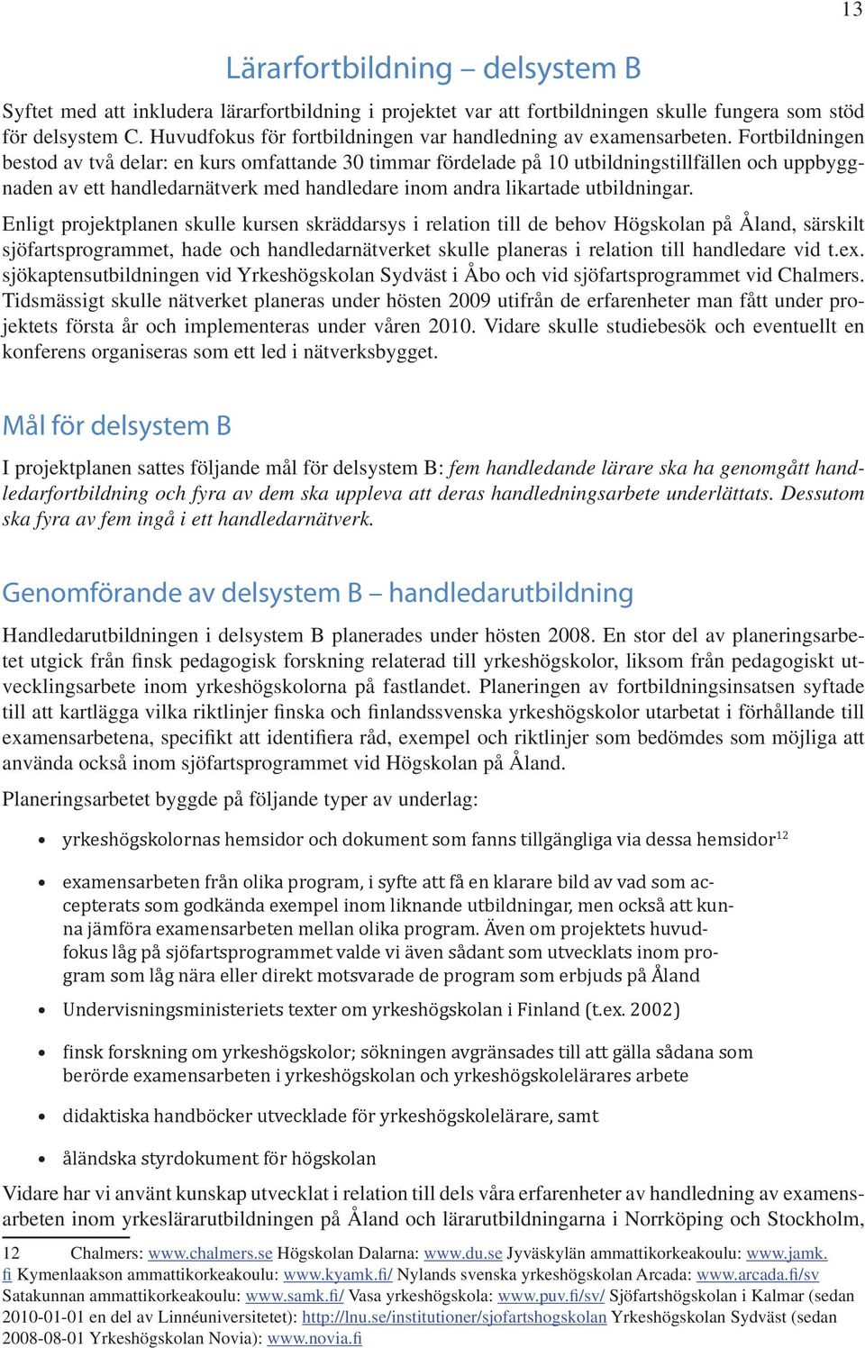 Fortbildningen bestod av två delar: en kurs omfattande 30 timmar fördelade på 10 utbildningstillfällen och uppbyggnaden av ett handledarnätverk med handledare inom andra likartade utbildningar.