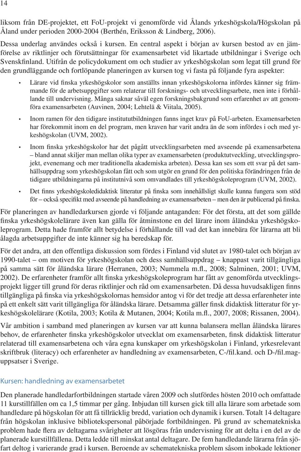 En central aspekt i början av kursen bestod av en jämförelse av riktlinjer och förutsättningar för examensarbetet vid likartade utbildningar i Sverige och Svenskfinland.