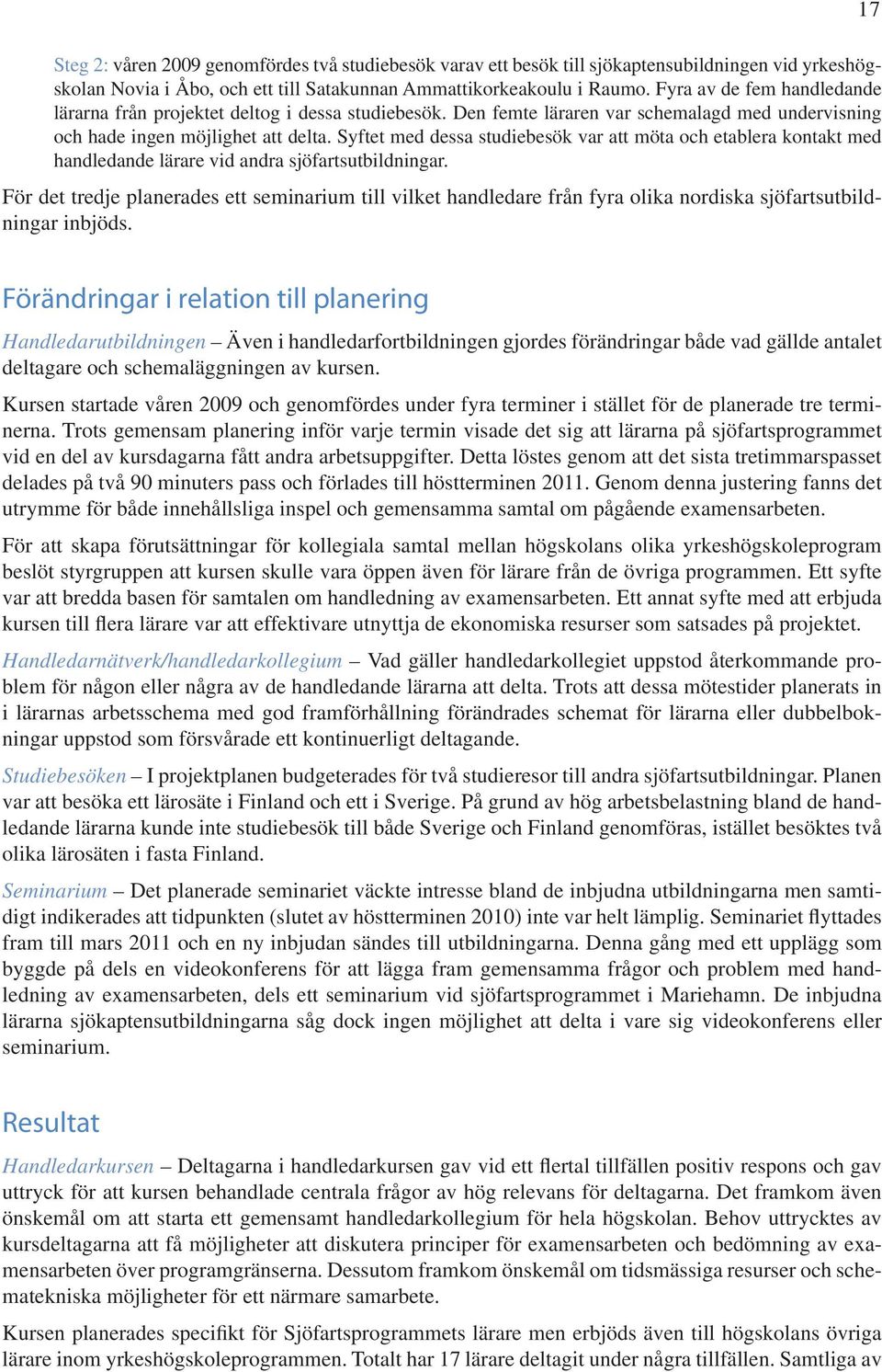 Syftet med dessa studiebesök var att möta och etablera kontakt med handledande lärare vid andra sjöfartsutbildningar.