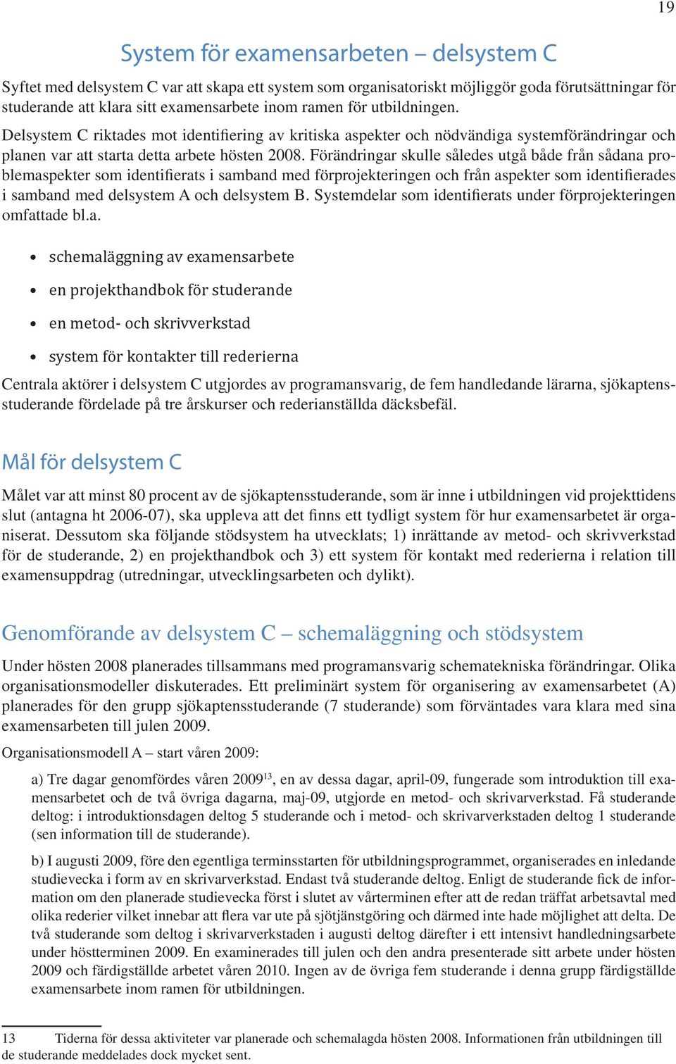 Förändringar skulle således utgå både från sådana problemaspekter som identifierats i samband med förprojekteringen och från aspekter som identifierades i samband med delsystem A och delsystem B.