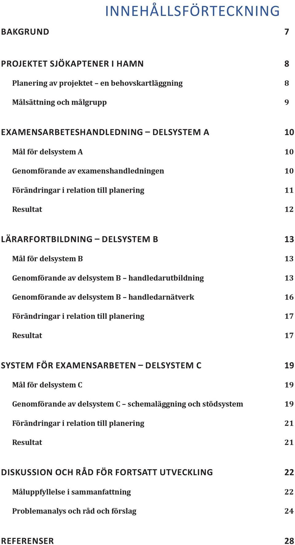 handledarutbildning 13 Genomförande av delsystem B handledarnätverk 16 Förändringar i relation till planering 17 Resultat 17 SYSTEM FÖR EXAMENSARBETEN DELSYSTEM C 19 Mål för delsystem C 19